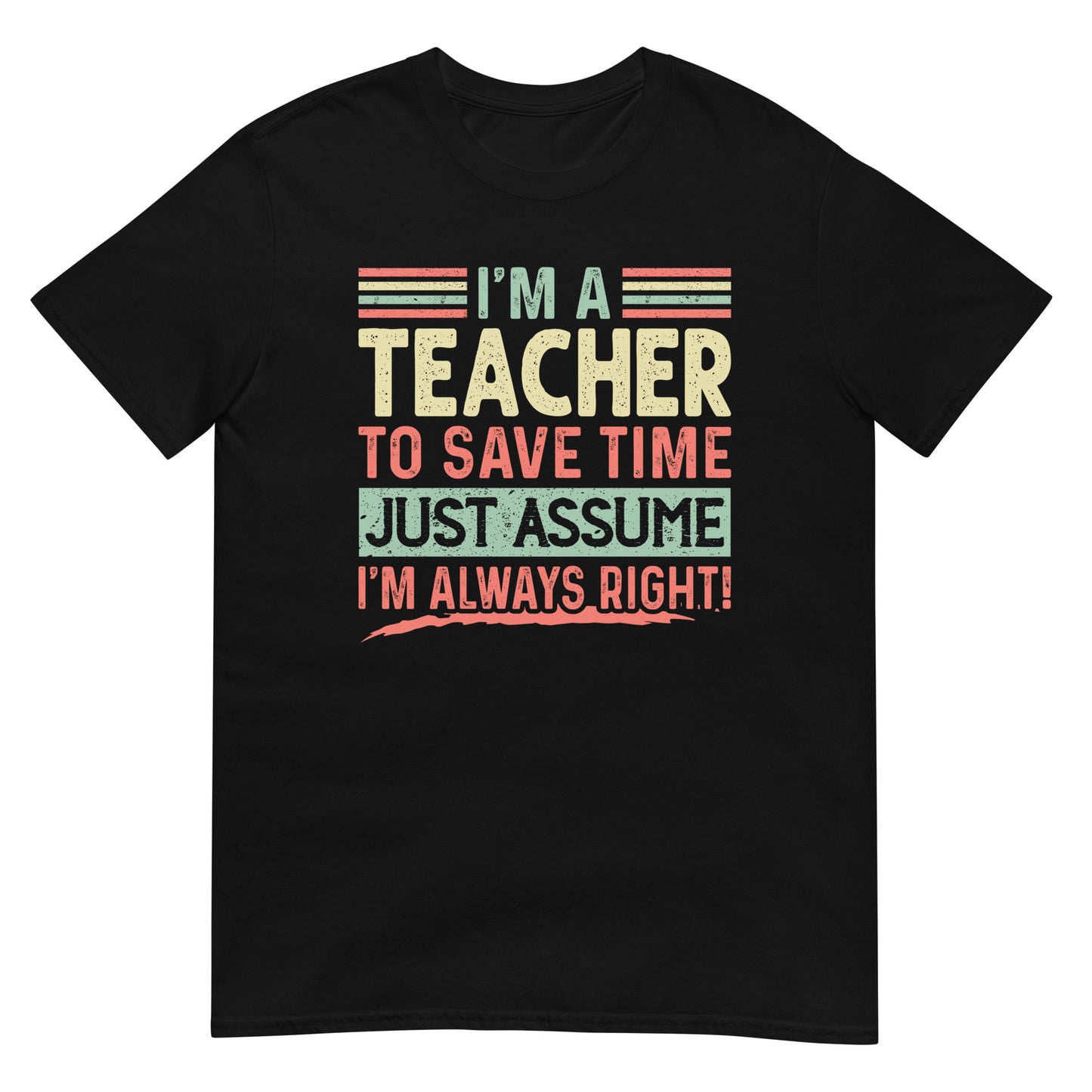 Graduation Shirt,Teacher Student Tee, Graduation Party Gifts,I am Teacher To Save Time Just Assume I am Always Right T-Shirt