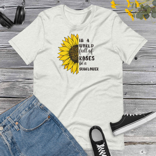 In a World full of Rosas be a Sunflower, Sunflower Lover, Inspiracional, Good Vibes, Nature, Sunflower Unisex t-shirt