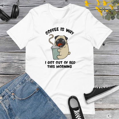 Coffe is why I got out of bed this Morning, Pug Dog coffee cup Cartoon, Dog Lover, Pug Dog, Coffee Lover Unisex t-shirt